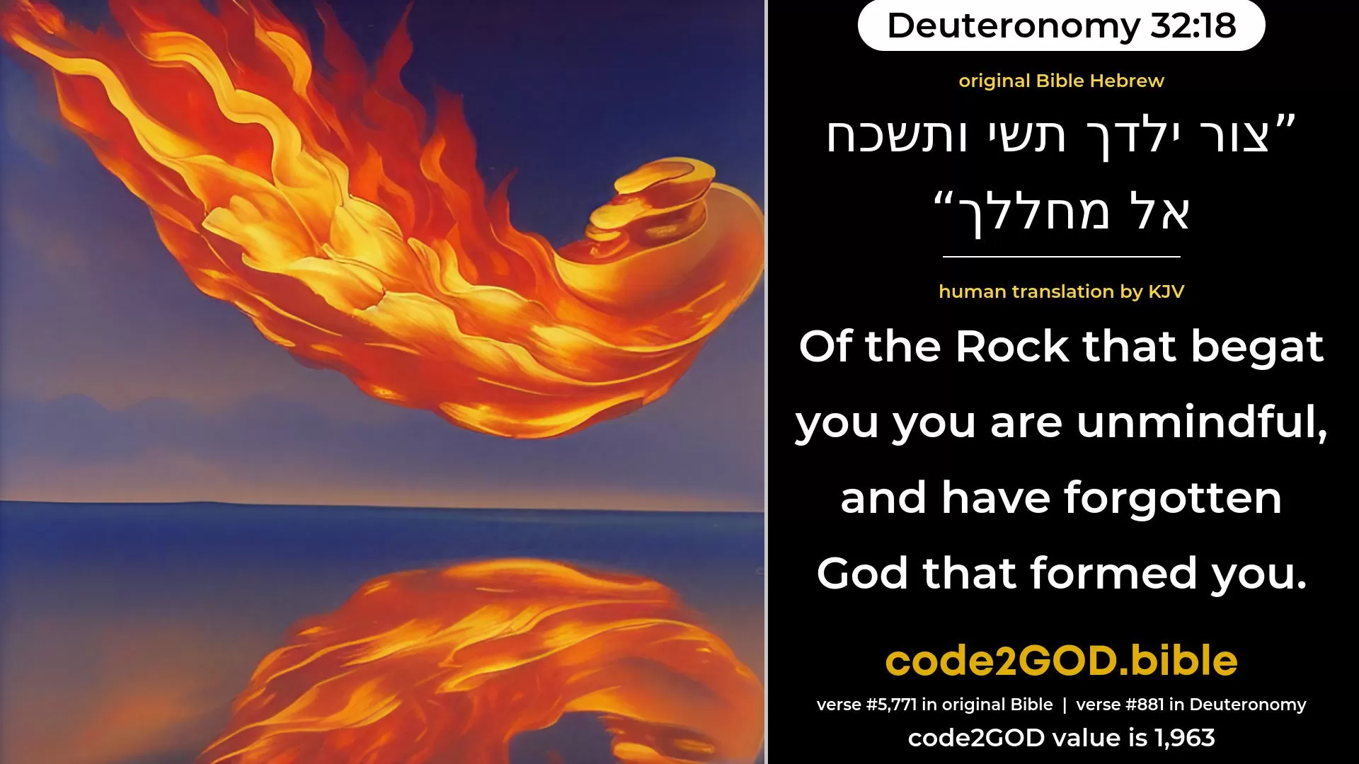 Deuteronomy 32-18≈Of the Rock that begot thee thou wast unmindful, And didst forget God that bore thee. original Bible צור ילדך תשי ותשכח אל מחללך code2GOD