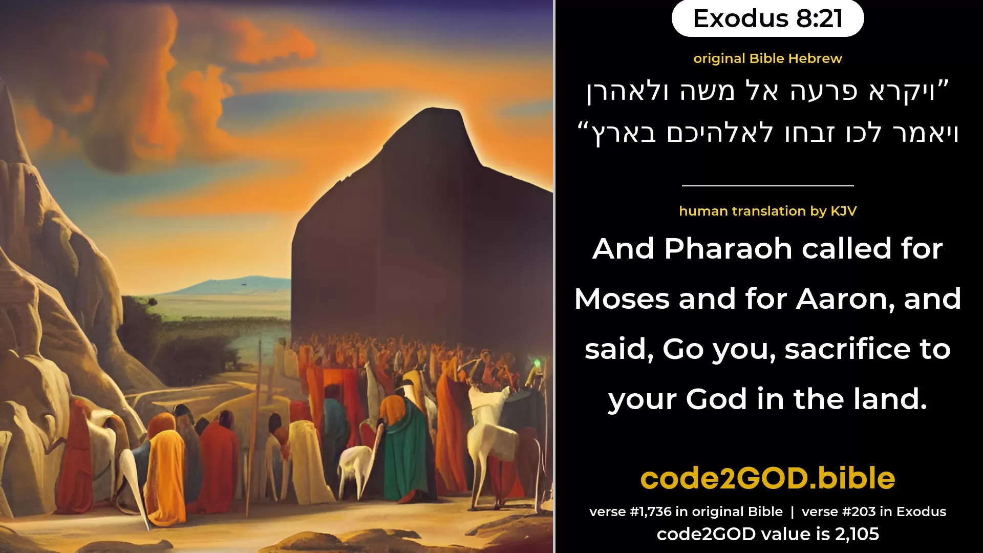 Exodus 8-21≈And Pharaoh called for Moses and for Aaron, and said: ‘Go ye, sacrifice to your God in the land.’ original Bible ויקרא פרעה אל משה ולאהרן ויאמר לכו זבחו לאלהיכם בארץ code2GOD