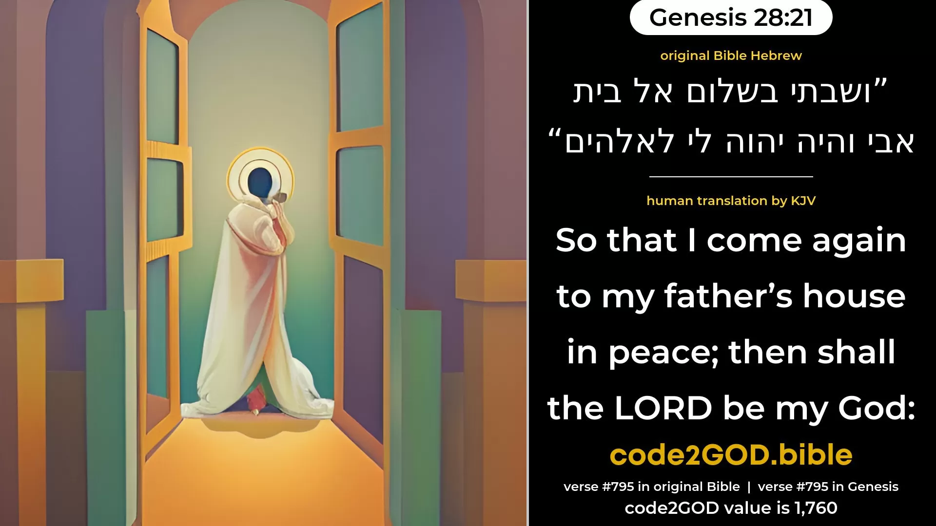 Genesis 28-21≈so that I come back to my father’s house in peace, then shall the LORD be my God, original Bible ושבתי בשלום אל בית אבי והיה יהוה לי לאלהים code2GOD