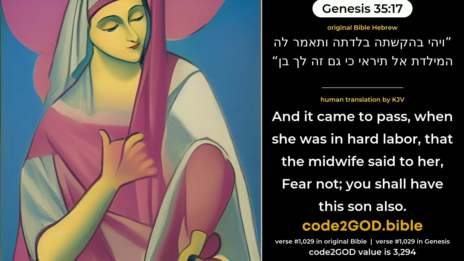 Genesis 35-17≈And it came to pass, when she was in hard labour, that the mid-wife said unto her: ‘Fear not; for this also is a son for thee.’ original Bible ויהי בהקשתה בלדתה ותאמר לה המילדת אל תיראי כי גם זה לך בן code2GOD