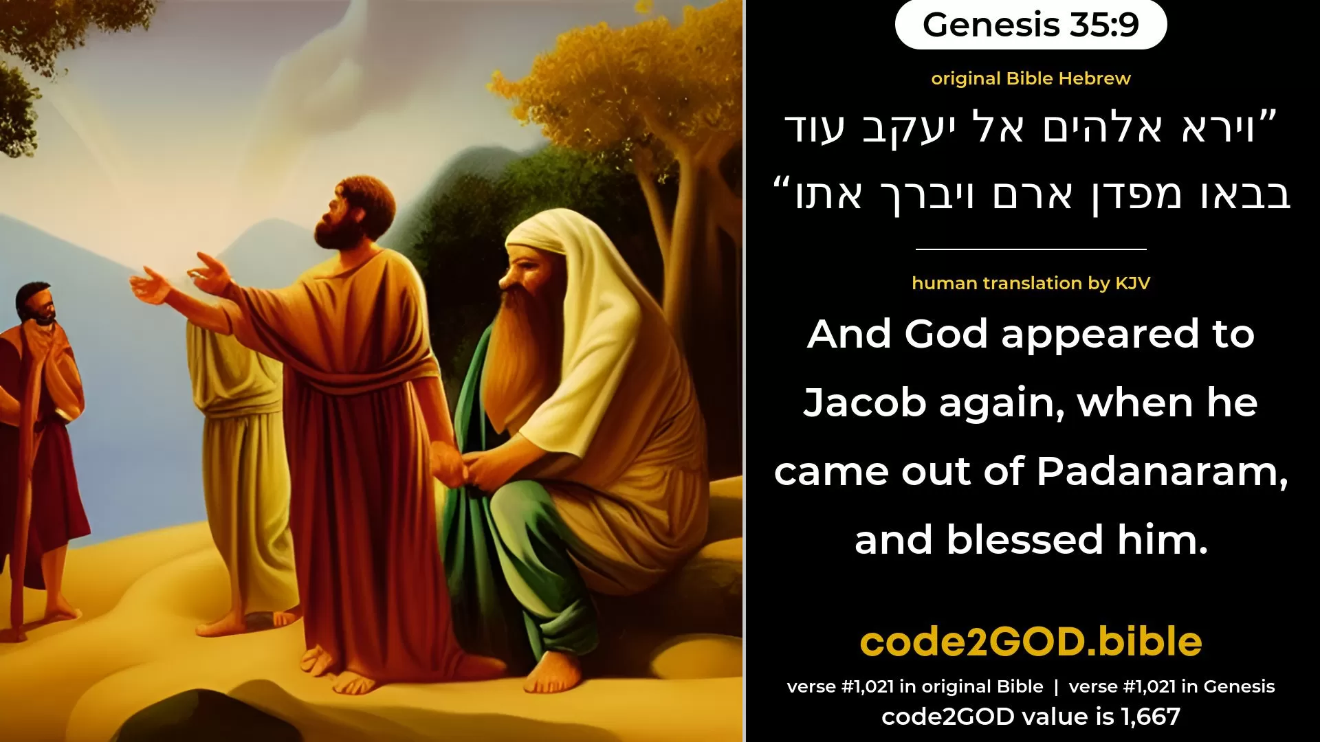 Genesis 35-9≈And God appeared unto Jacob again, when he came from Paddan-aram, and blessed him. original Bible וירא אלהים אל יעקב עוד בבאו מפדן ארם ויברך אתו code2GOD