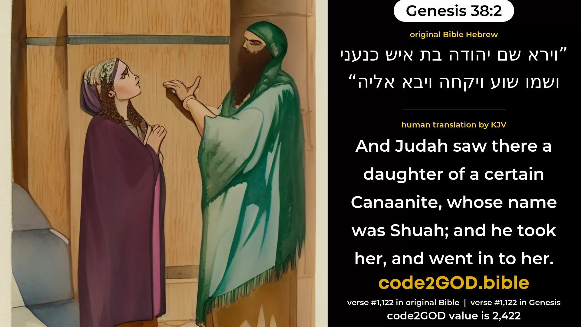 Genesis 38-2≈And Judah saw there a daughter of a certain Canaanite whose name was Shua; and he took her, and went in unto her. original Bible וירא שם יהודה בת איש כנעני ושמו שוע ויקחה ויבא אליה code2GOD