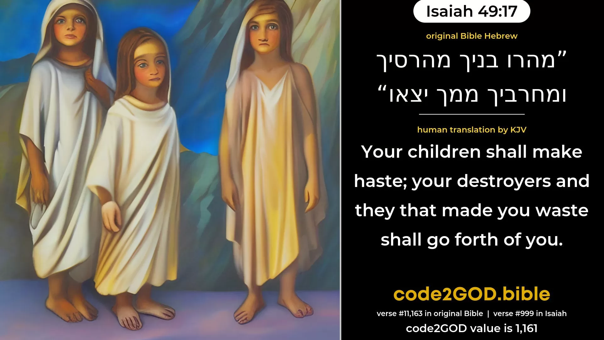 Isaiah 49-17≈Thy children make haste; Thy destroyers and they that made thee waste shall go forth from thee. original Bible מהרו בניך מהרסיך ומחרביך ממך יצאו code2GOD