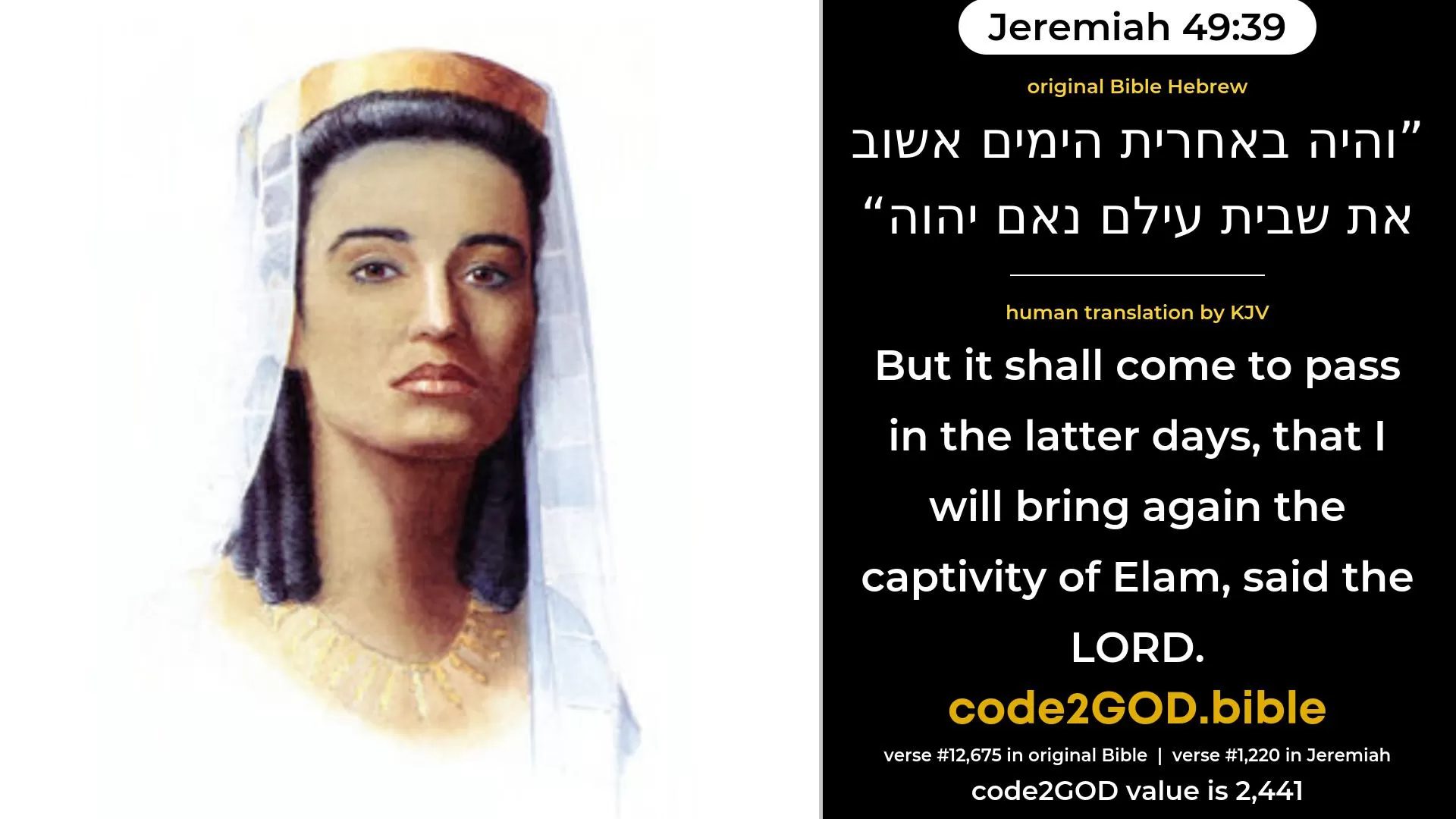 Jeremiah 49-39≈But it shall come to pass in the end of days, That I will bring back the captivity of Elam, saith the LORD. original Bible והיה באחרית הימים אשוב את שבית עילם נאם יהוה code2GOD