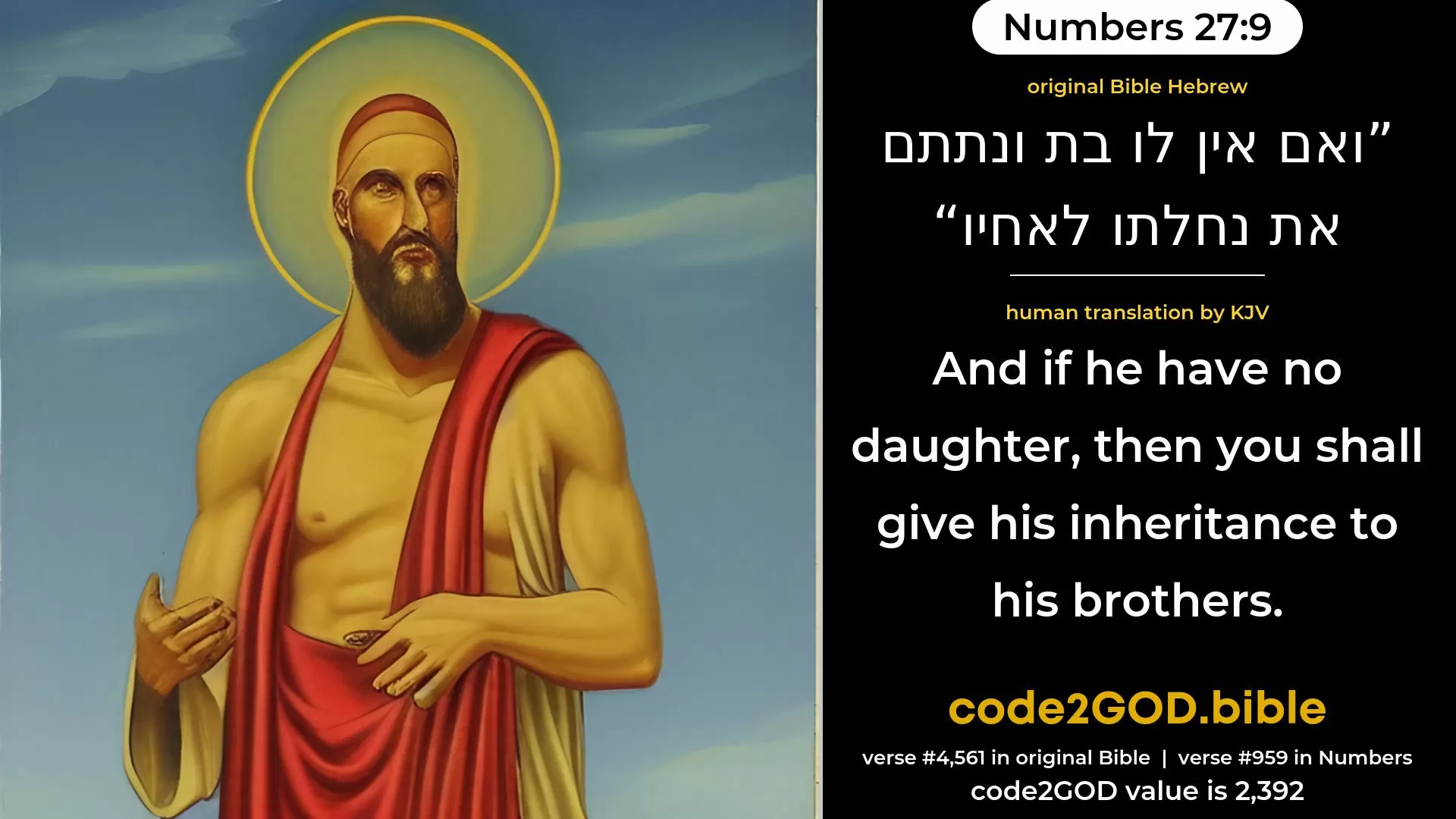 Numbers 27-9≈And if he have no daughter, then ye shall give his inheritance unto his brethren. original Bible ואם אין לו בת ונתתם את נחלתו לאחיו code2GOD