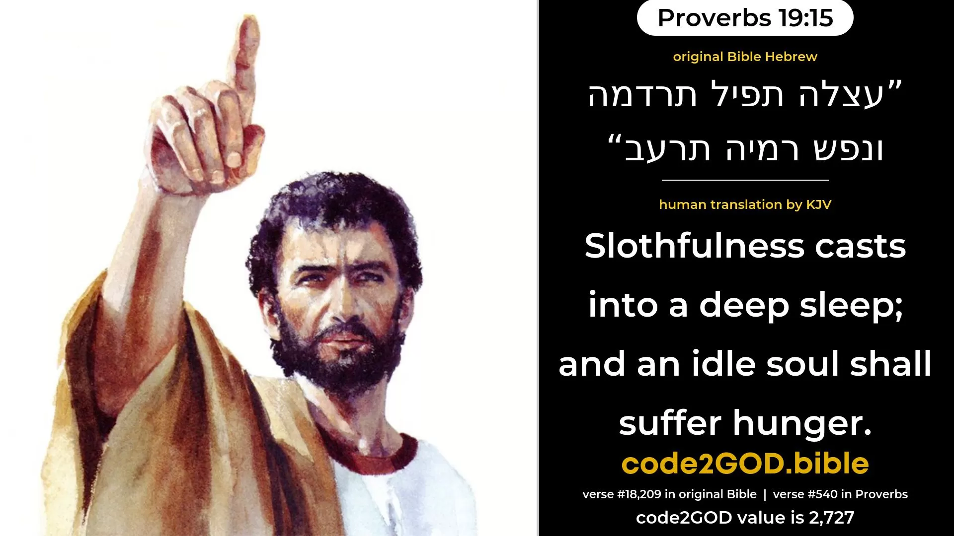 Proverbs 19-15≈Slothfulness casteth into a deep sleep; And the idle soul shall suffer hunger. original Bible עצלה תפיל תרדמה ונפש רמיה תרעב code2GOD