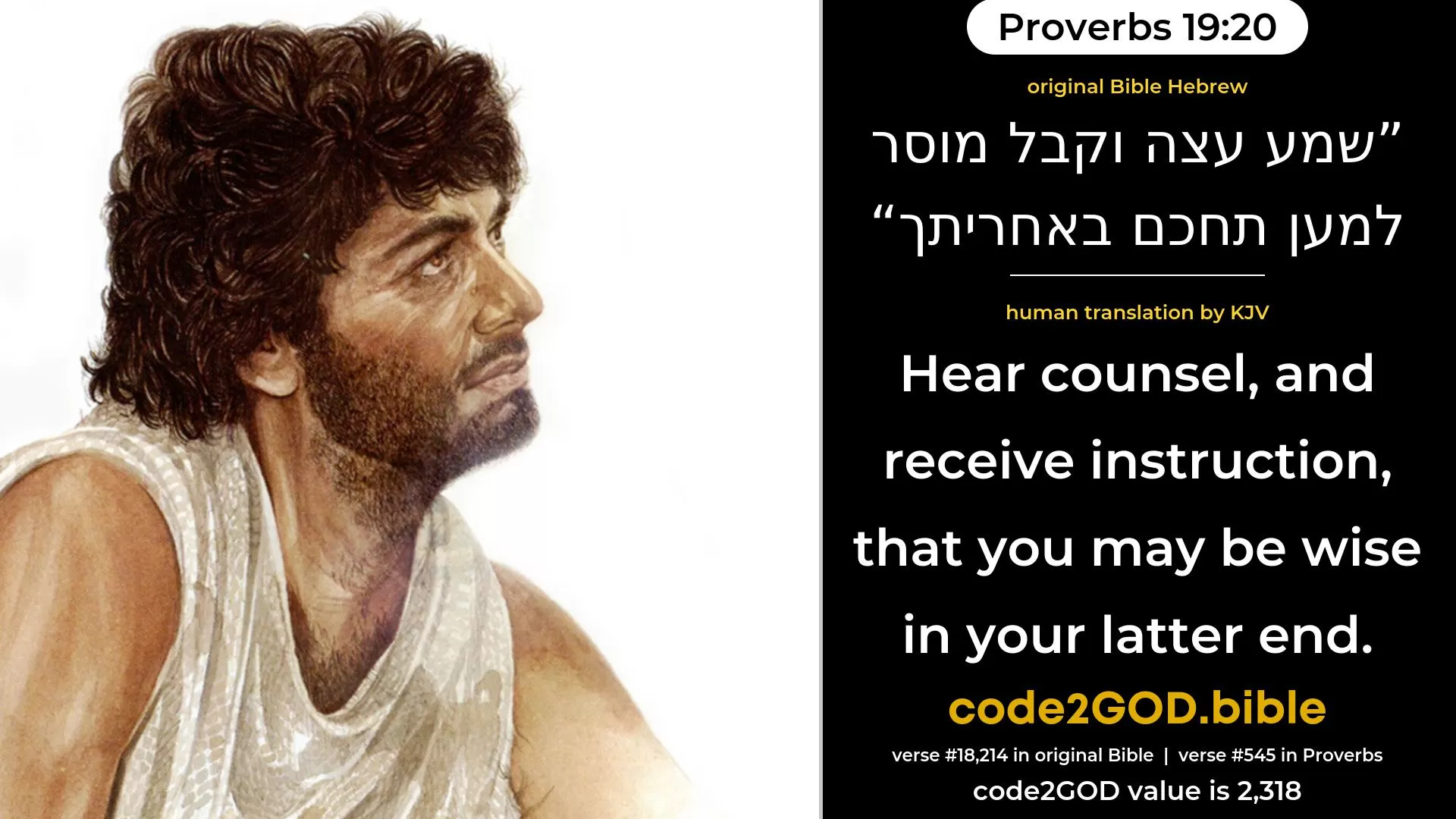 Proverbs 19-20≈Hear counsel, and receive instruction, That thou mayest be wise in thy latter end. original Bible שמע עצה וקבל מוסר למען תחכם באחריתך code2GOD