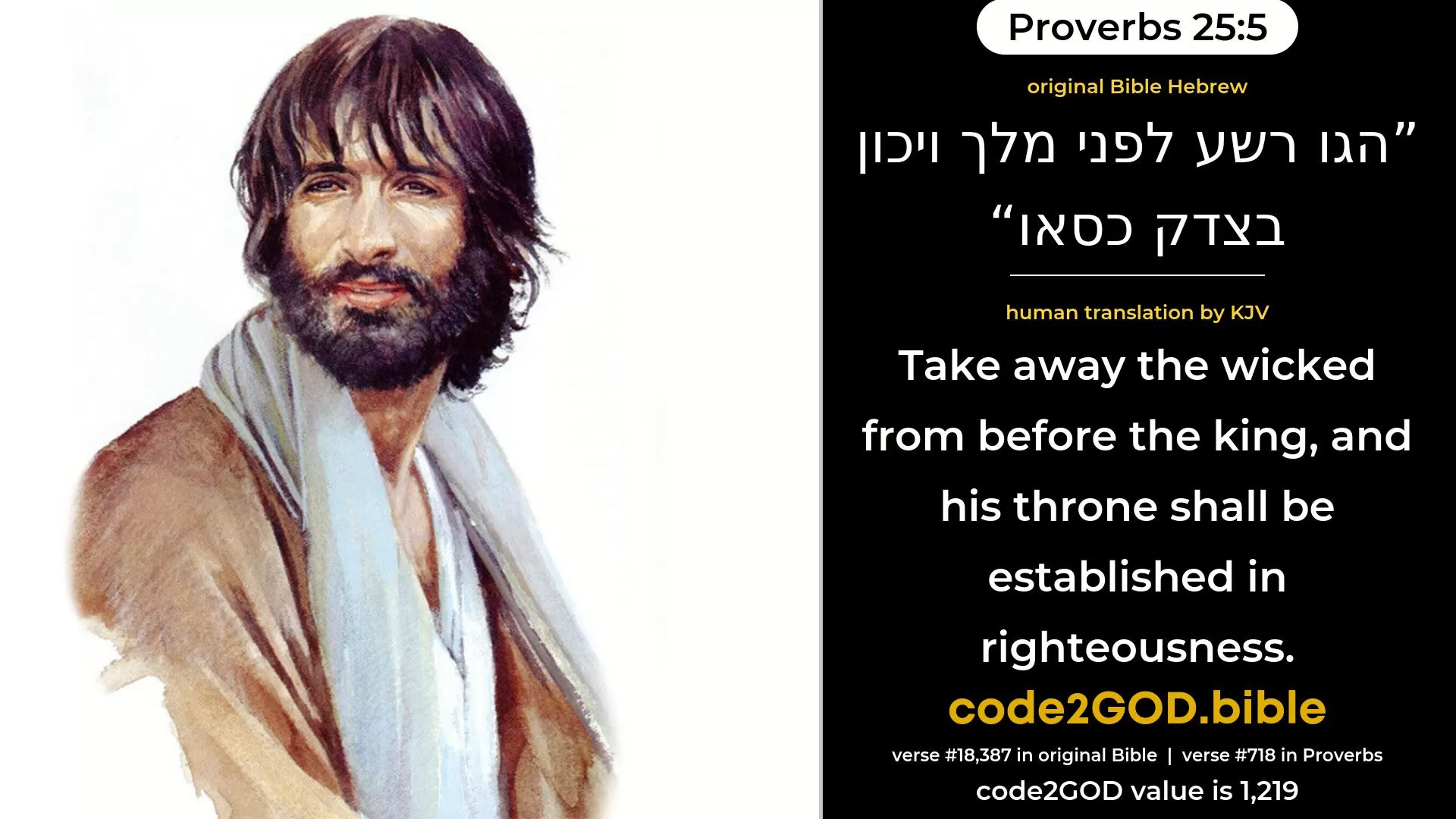 Proverbs 25-5≈Take away the wicked from before the king, and his throne shall be established in righteousness. original Bible הגו רשע לפני מלך ויכון בצדק כסאו code2GOD