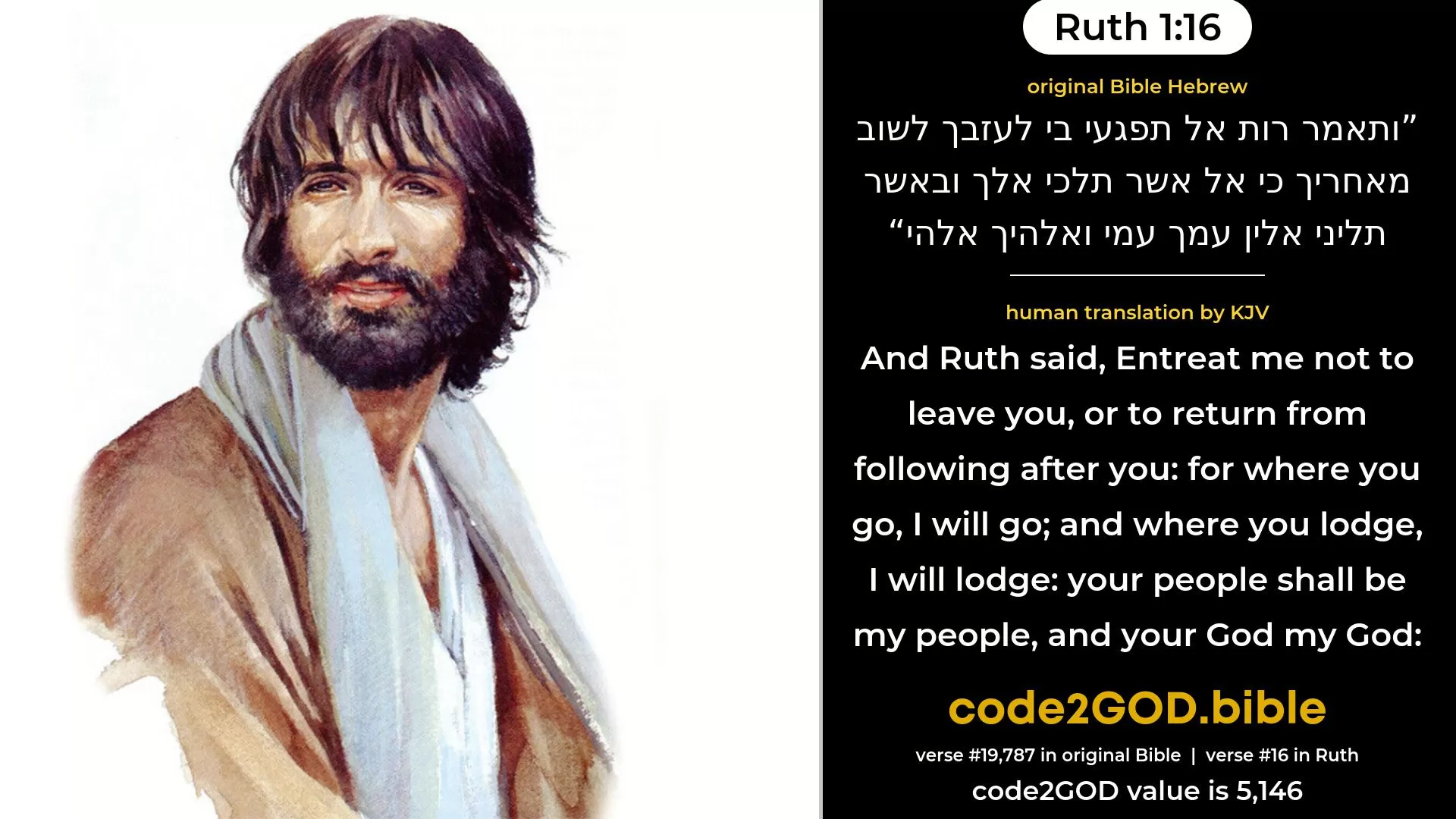 Ruth 1-16≈ original Bible ותאמר רות אל תפגעי בי לעזבך לשוב מאחריך כי אל אשר תלכי אלך ובאשר תליני אלין עמך עמי ואלהיך אלהי code2GOD